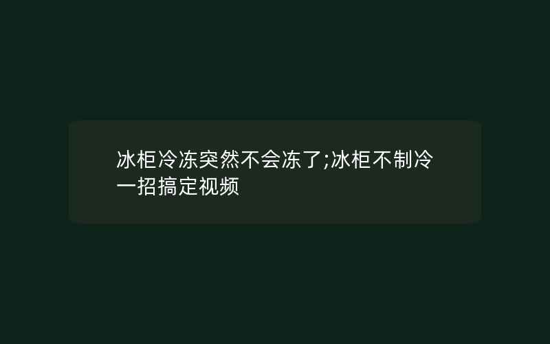 冰柜冷冻突然不会冻了;冰柜不制冷一招搞定视频