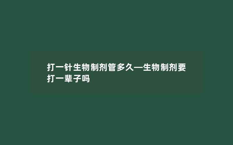 打一针生物制剂管多久—生物制剂要打一辈子吗