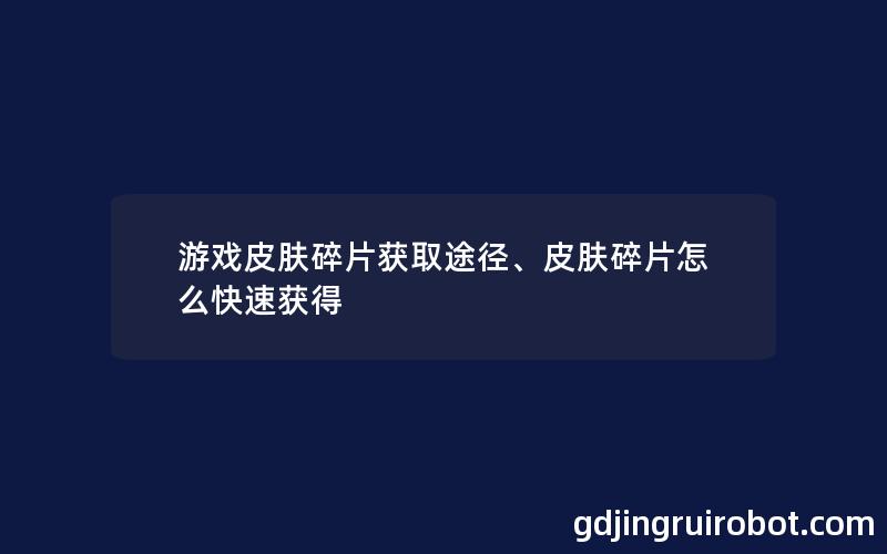 游戏皮肤碎片获取途径、皮肤碎片怎么快速获得