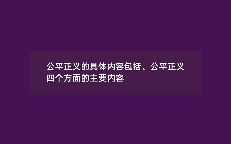 公平正义的具体内容包括、公平正义四个方面的主要内容