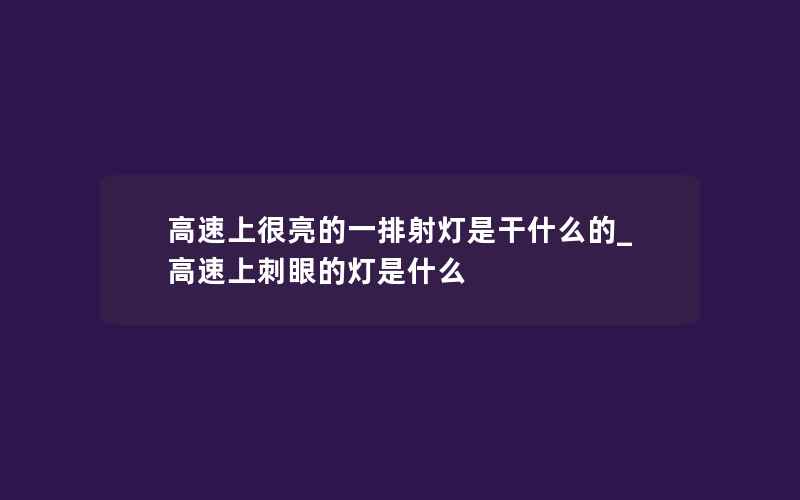 高速上很亮的一排射灯是干什么的_高速上刺眼的灯是什么