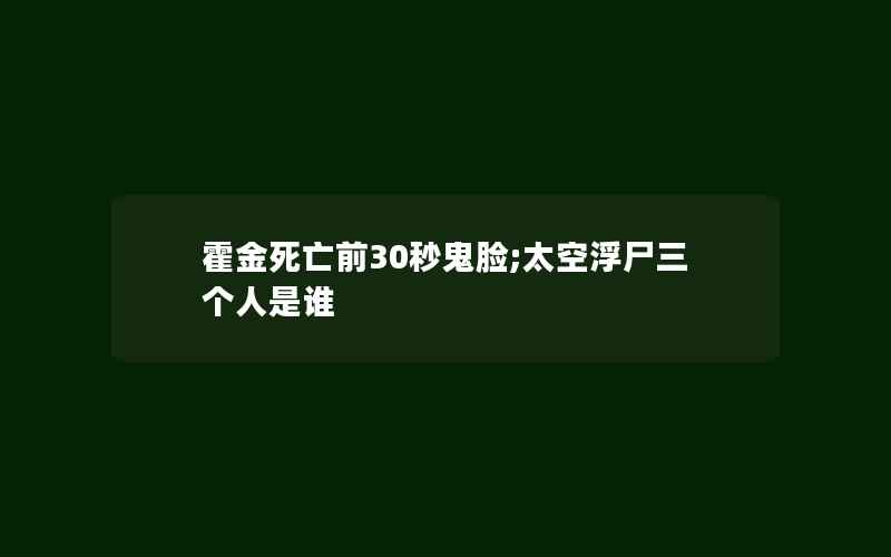 霍金死亡前30秒鬼脸;太空浮尸三个人是谁