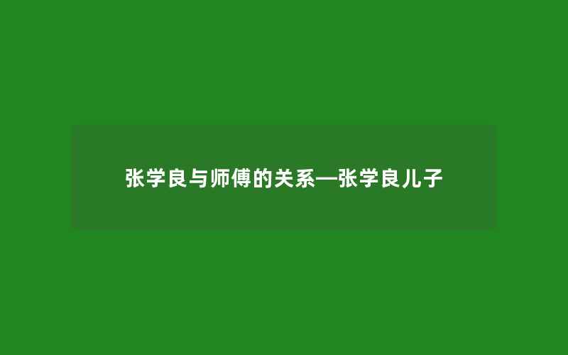 张学良与师傅的关系—张学良儿子