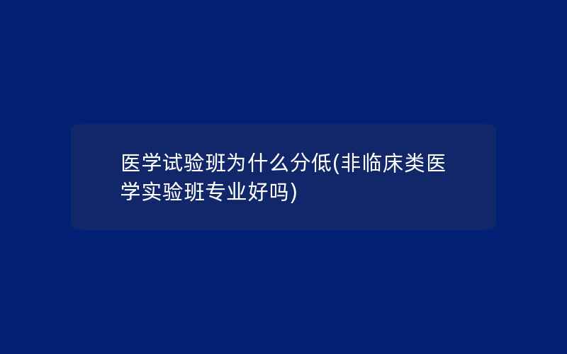 医学试验班为什么分低(非临床类医学实验班专业好吗)