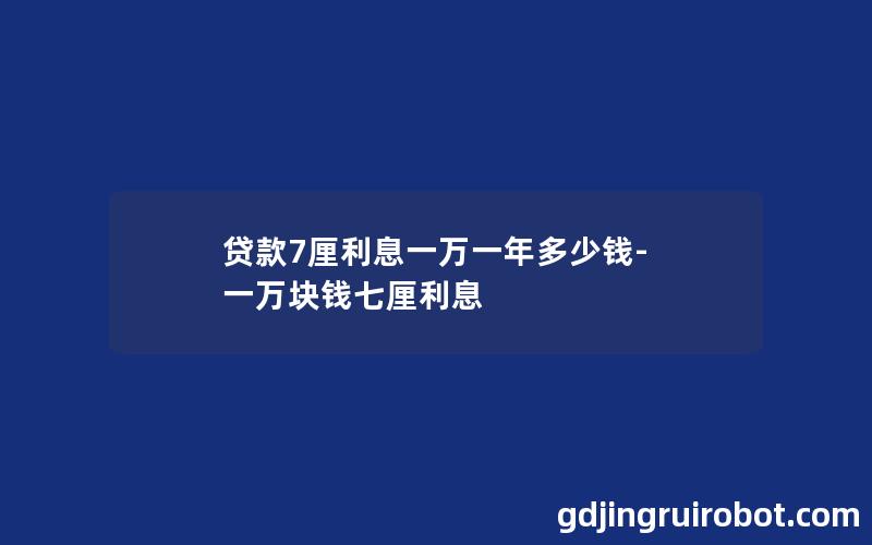 贷款7厘利息一万一年多少钱-一万块钱七厘利息