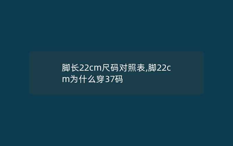 脚长22cm尺码对照表,脚22cm为什么穿37码