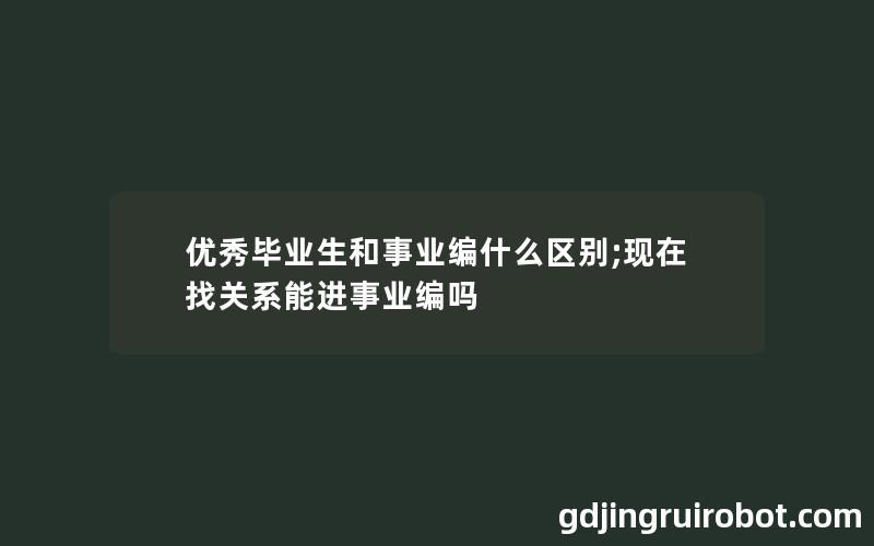 优秀毕业生和事业编什么区别;现在找关系能进事业编吗