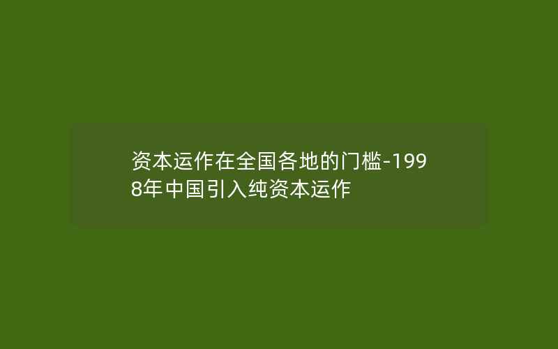 资本运作在全国各地的门槛-1998年中国引入纯资本运作