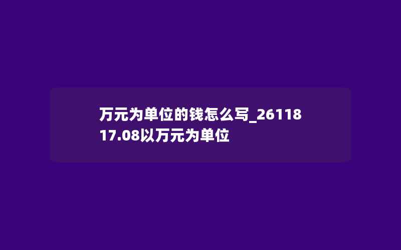 万元为单位的钱怎么写_2611817.08以万元为单位