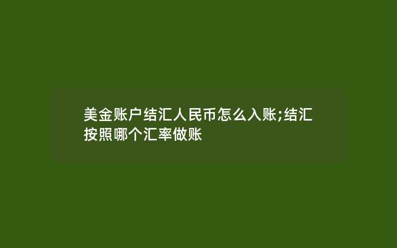 美金账户结汇人民币怎么入账;结汇按照哪个汇率做账