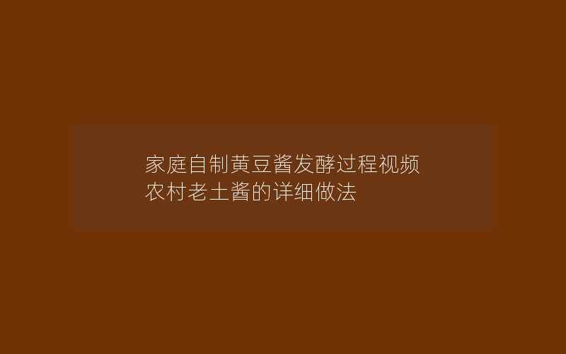 家庭自制黄豆酱发酵过程视频 农村老土酱的详细做法