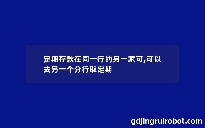 定期存款在同一行的另一家可,可以去另一个分行取定期