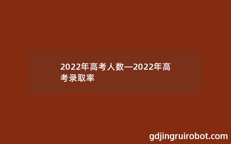 2022年高考人数—2022年高考录取率