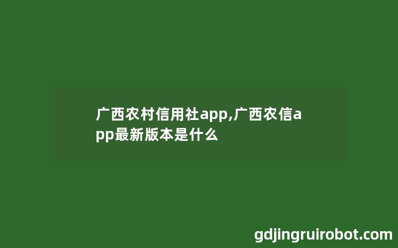 广西农村信用社app,广西农信app最新版本是什么