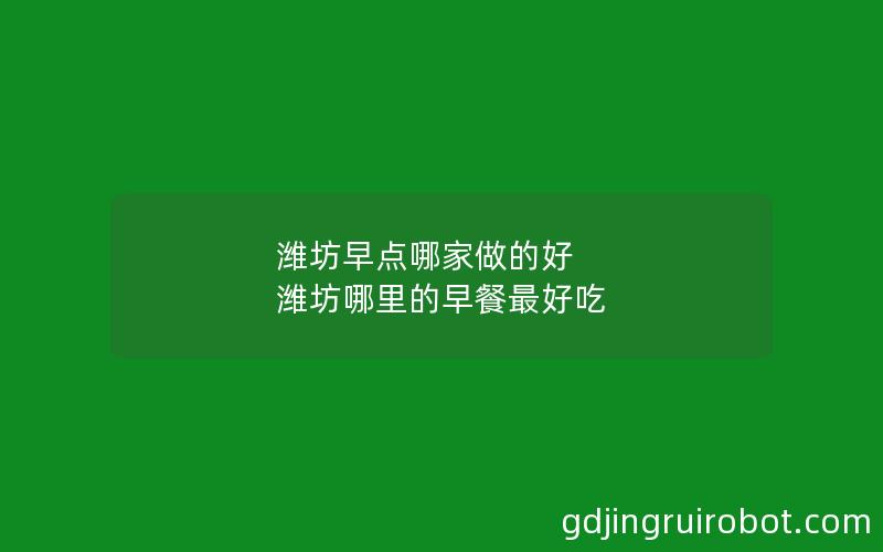 潍坊早点哪家做的好 潍坊哪里的早餐最好吃