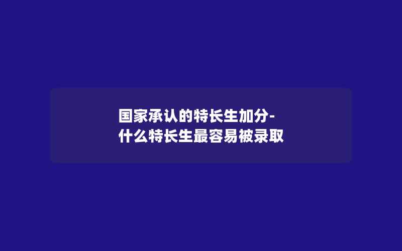 国家承认的特长生加分-什么特长生最容易被录取