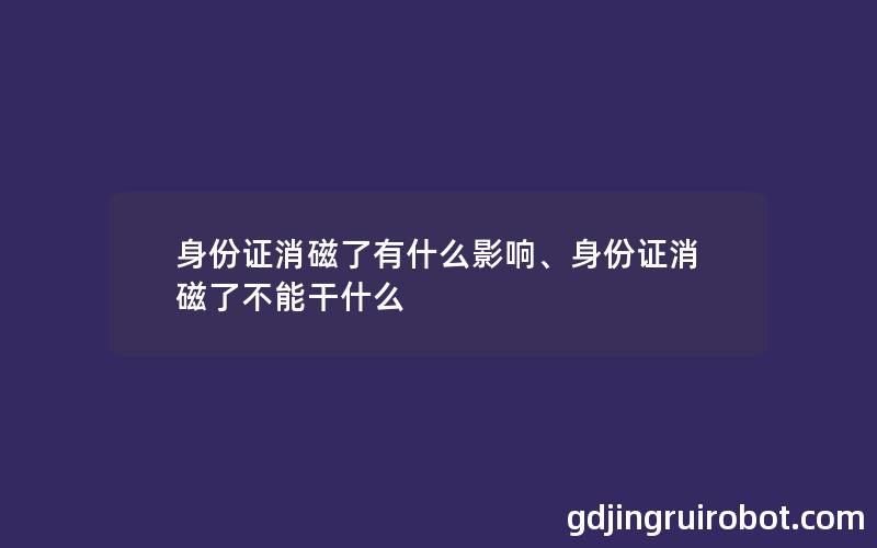 身份证消磁了有什么影响、身份证消磁了不能干什么