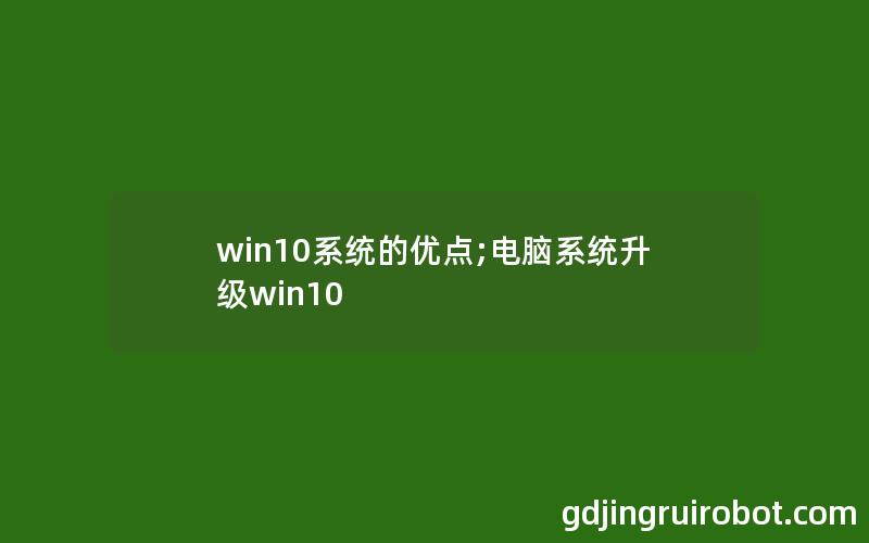 win10系统的优点;电脑系统升级win10