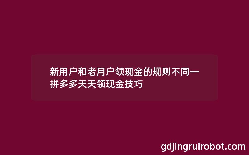 新用户和老用户领现金的规则不同—拼多多天天领现金技巧