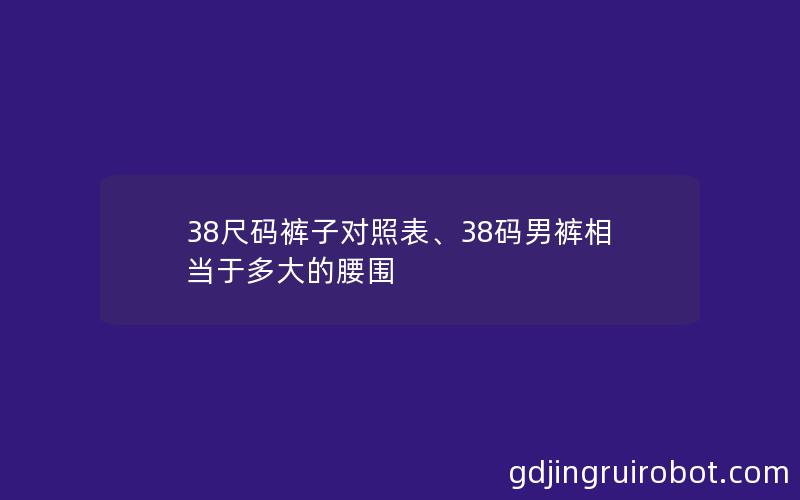 38尺码裤子对照表、38码男裤相当于多大的腰围