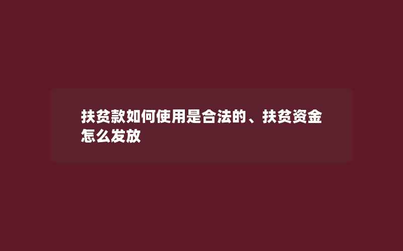 扶贫款如何使用是合法的、扶贫资金怎么发放