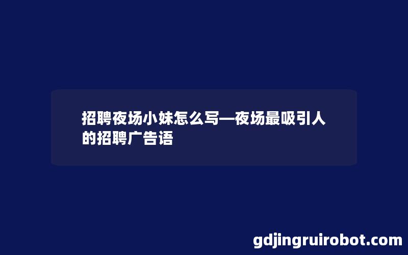 招聘夜场小妹怎么写—夜场最吸引人的招聘广告语