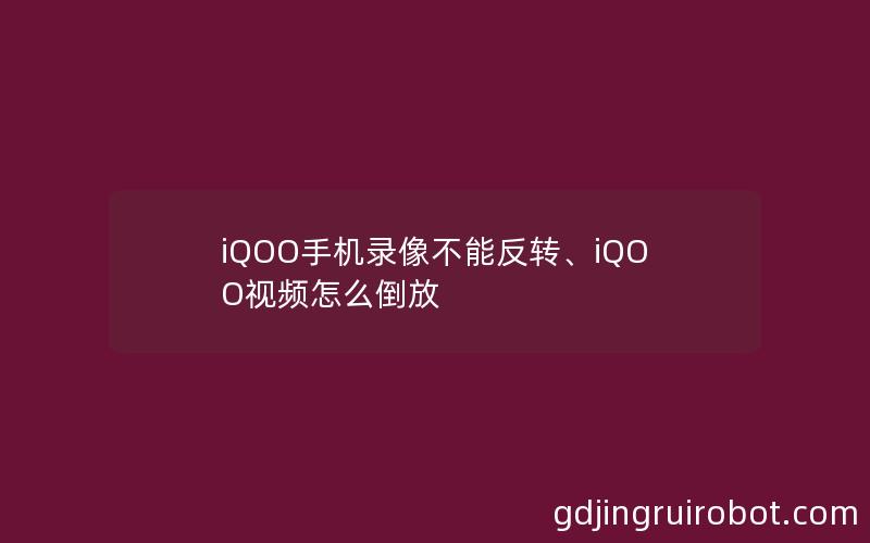 iQOO手机录像不能反转、iQOO视频怎么倒放