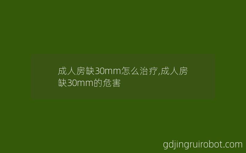 成人房缺30mm怎么治疗,成人房缺30mm的危害