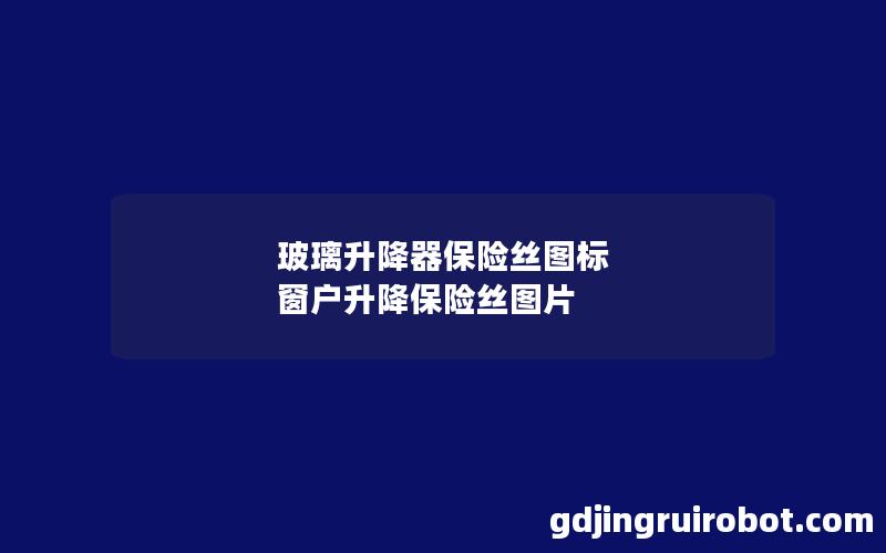 玻璃升降器保险丝图标 窗户升降保险丝图片