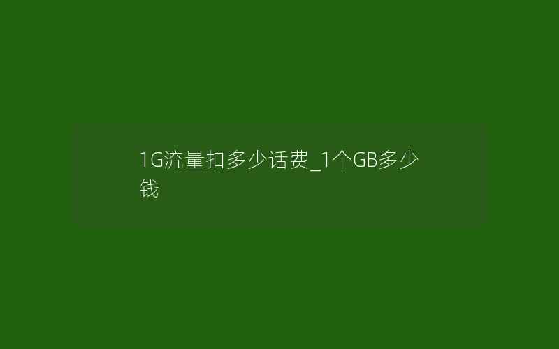 1G流量扣多少话费_1个GB多少钱