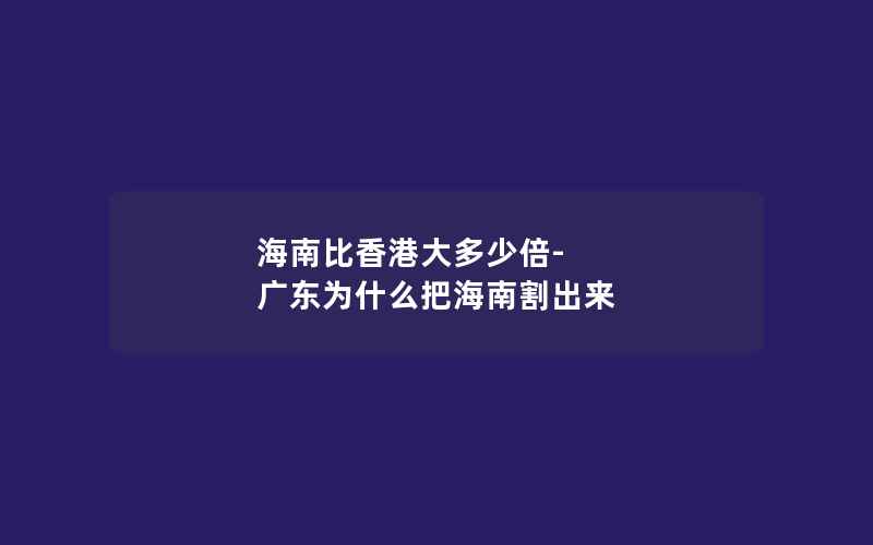 海南比香港大多少倍-广东为什么把海南割出来