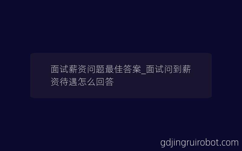 面试薪资问题最佳答案_面试问到薪资待遇怎么回答